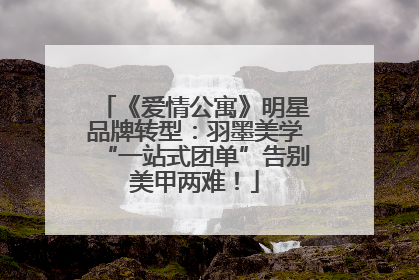 《爱情公寓》明星品牌转型：羽墨美学“一站式团单”告别美甲两难！