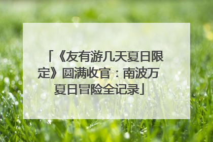 《友有游几天夏日限定》圆满收官：南波万夏日冒险全记录