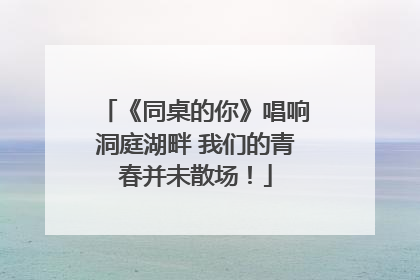 《同桌的你》唱响洞庭湖畔 我们的青春并未散场！