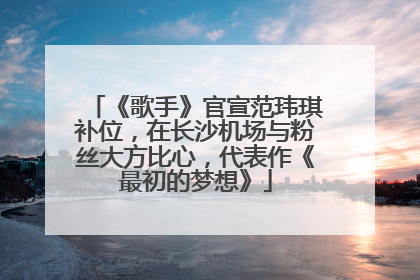 《歌手》官宣范玮琪补位，在长沙机场与粉丝大方比心，代表作《最初的梦想》