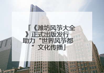 《潍坊风筝大全》正式出版发行 助力“世界风筝都”文化传播