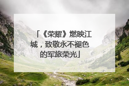 《荣耀》燃映江城，致敬永不褪色的军旅荣光