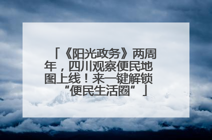 《阳光政务》两周年，四川观察便民地图上线！来一键解锁“便民生活圈”