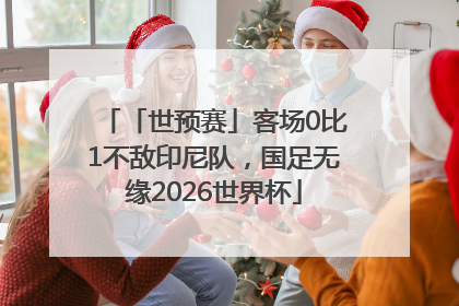 「世预赛」客场0比1不敌印尼队，国足无缘2026世界杯