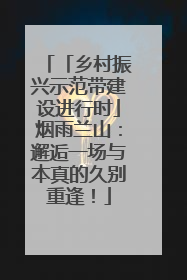 「乡村振兴示范带建设进行时」烟雨兰山：邂逅一场与本真的久别重逢！