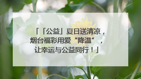 「公益」夏日送清凉，烟台福彩用爱“降温”，让幸运与公益同行！