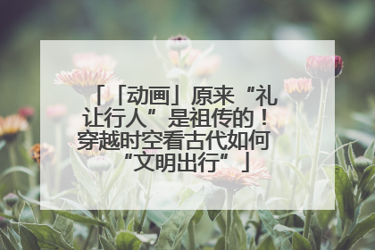「动画」原来“礼让行人”是祖传的！穿越时空看古代如何“文明出行”