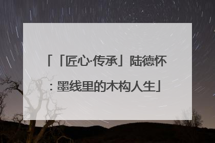 「匠心·传承」陆德怀：墨线里的木构人生