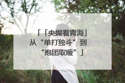 「央媒看青海」从“单打独斗”到“抱团取暖”