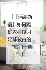 「蒲湖新语」如何踢好农村校园足球教育的“临门一脚”