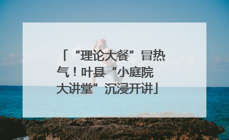 “理论大餐”冒热气！叶县“小庭院 大讲堂”沉浸开讲