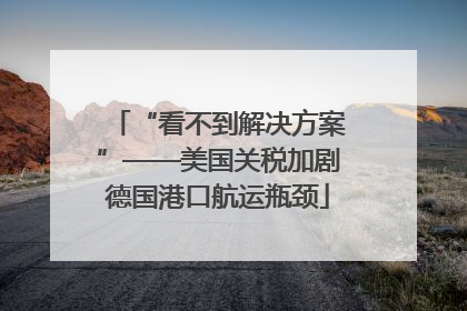 “看不到解决方案”——美国关税加剧德国港口航运瓶颈