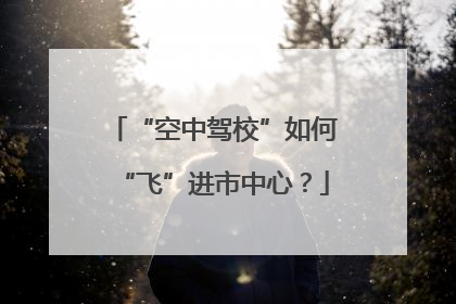 “空中驾校”如何“飞”进市中心？