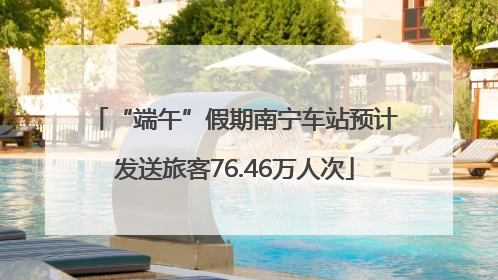 “端午”假期南宁车站预计发送旅客76.46万人次