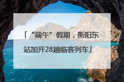 “端午”假期，衡阳东站加开28趟临客列车