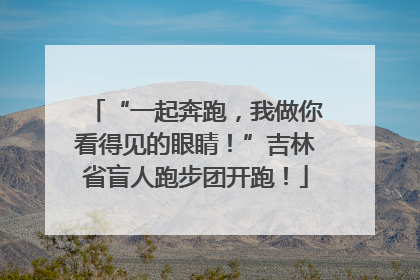 “一起奔跑，我做你看得见的眼睛！”吉林省盲人跑步团开跑！