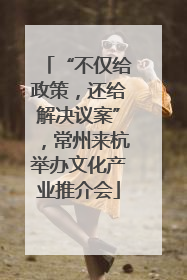 “不仅给政策，还给解决议案”，常州来杭举办文化产业推介会