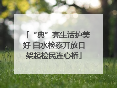 “典”亮生活护美好 白水检察开放日架起检民连心桥