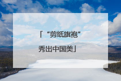 “剪纸旗袍” 秀出中国美