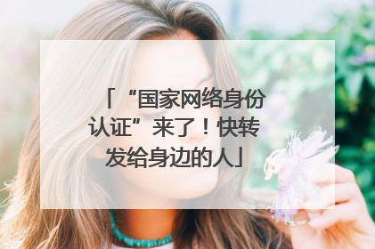 “国家网络身份认证”来了！快转发给身边的人