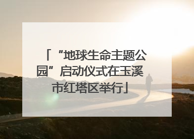 “地球生命主题公园”启动仪式在玉溪市红塔区举行