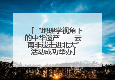“地理学视角下的中华遗产——云南非遗走进北大”活动成功举办