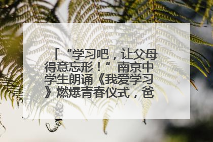 “学习吧，让父母得意忘形！”南京中学生朗诵《我爱学习》燃爆青春仪式，爸妈看了都笑了