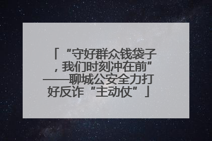 “守好群众钱袋子，我们时刻冲在前”——聊城公安全力打好反诈“主动仗”