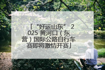 “好运山东” 2025 黄河口（东营）国际公路自行车赛即将激情开赛