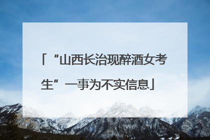 “山西长治现醉酒女考生”一事为不实信息