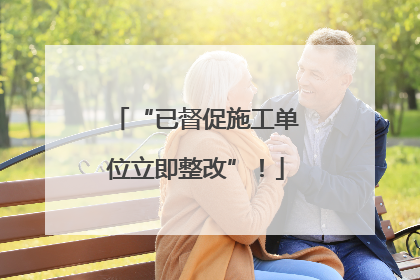 “已督促施工单位立即整改”！