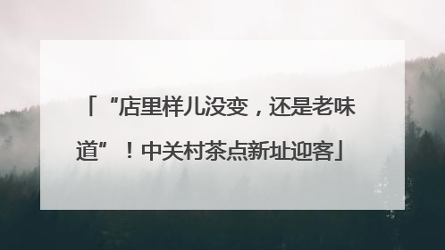 “店里样儿没变，还是老味道”！中关村茶点新址迎客