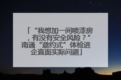 “我想加一间喷漆房，有没有安全风险？”南通“邀约式”体检进企直面实际问题