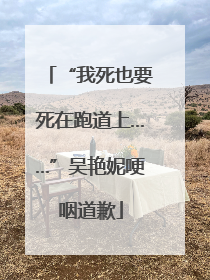 “我死也要死在跑道上……”吴艳妮哽咽道歉