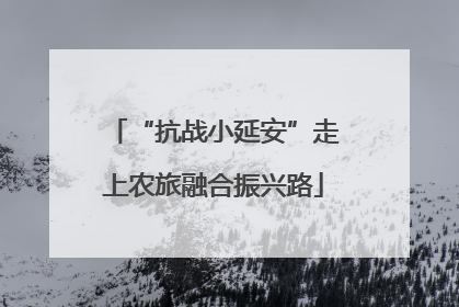 “抗战小延安”走上农旅融合振兴路