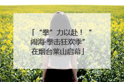 “拳”力以赴！“闹海·拳击狂欢季”在烟台莱山启幕