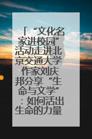 “文化名家进校园”活动走进北京交通大学 作家刘庆邦分享“生命与文学”：如何活出生命的力量？