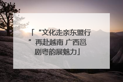 “文化走亲东盟行”再赴越南 广西邕剧粤韵展魅力