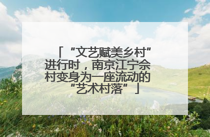 “文艺赋美乡村”进行时，南京江宁佘村变身为一座流动的“艺术村落”