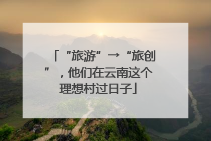 “旅游”→“旅创”，他们在云南这个理想村过日子