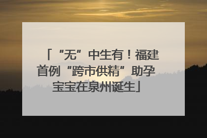 “无”中生有！福建首例“跨市供精”助孕宝宝在泉州诞生
