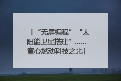 “无屏编程”“太阳能卫星搭建”……童心燃动科技之光
