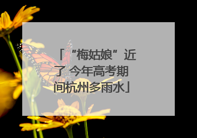 “梅姑娘”近了 今年高考期间杭州多雨水