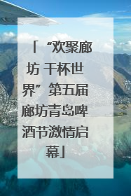 “欢聚廊坊 干杯世界”第五届廊坊青岛啤酒节激情启幕