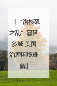 “洛杉矶之乱”蔓延多城 美国治理困境难解