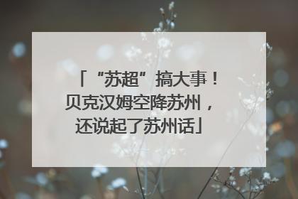 “苏超”搞大事！贝克汉姆空降苏州，还说起了苏州话