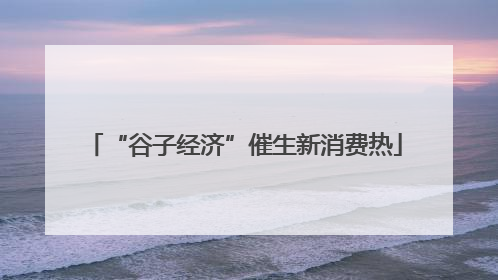 “谷子经济”催生新消费热
