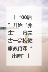 “00后”开始“养生”：内蒙古一高校健康教育课“出圈”