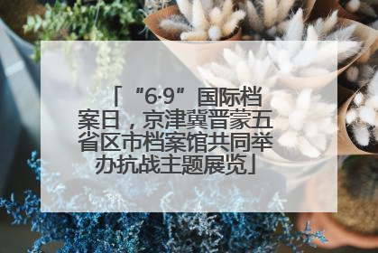 “6·9”国际档案日，京津冀晋蒙五省区市档案馆共同举办抗战主题展览