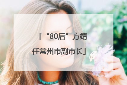 “80后”方靖任常州市副市长
